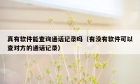 真有软件能查询通话记录吗（有没有软件可以查对方的通话记录）