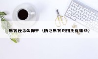 黑客在怎么保护（防范黑客的措施有哪些）