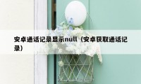 安卓通话记录显示null(安卓获取通话记录)