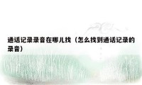通话记录录音在哪儿找(怎么找到通话记录的录音)