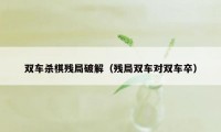 双车杀棋残局破解（残局双车对双车卒）