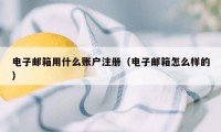 电子邮箱用什么账户注册(电子邮箱怎么样的)