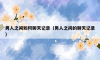 男人之间如何聊天记录（男人之间的聊天记录）