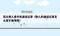 禁止他人查手机通话记录(他人的通话记录怎么查不被发现)