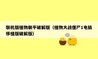 联机版植物躺平破解版（植物大战僵尸1电脑移植版破解版）
