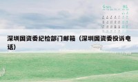深圳国资委纪检部门邮箱（深圳国资委投诉电话）