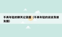 不再年轻的聊天记录图（不再年轻的说说发朋友图）
