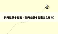 聊天记录小甜蜜（聊天记录小甜蜜怎么删除）