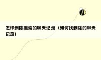 怎样删除搜索的聊天记录（如何找删除的聊天记录）