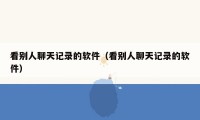 看别人聊天记录的软件(看别人聊天记录的软件)