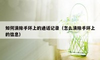 如何清除手环上的通话记录(怎么清除手环上的信息)
