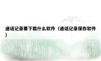通话记录要下载什么软件(通话记录保存软件)