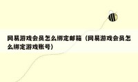 网易游戏会员怎么绑定邮箱（网易游戏会员怎么绑定游戏账号）