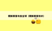 朝鲜黑客攻击全球（朝鲜黑客技术）