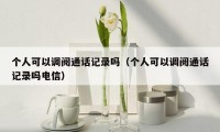 个人可以调阅通话记录吗（个人可以调阅通话记录吗电信）