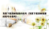 发票下载到邮箱里的税号(发票下载到邮箱里的税号会变吗)