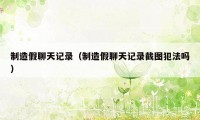 制造假聊天记录（制造假聊天记录截图犯法吗）