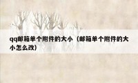 qq邮箱单个附件的大小（邮箱单个附件的大小怎么改）