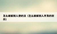 怎么破解别人使的法(怎么破解别人开发的软件)