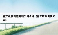 重工机械制造邮箱公司名称(重工有限责任公司)