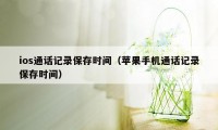 ios通话记录保存时间（苹果手机通话记录保存时间）