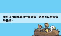 谁可以用网易邮箱登录微信（网易可以用微信登录吗）