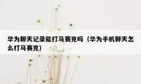 华为聊天记录能打马赛克吗（华为手机聊天怎么打马赛克）