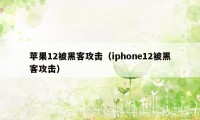 苹果12被黑客攻击(iphone12被黑客攻击)