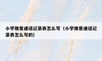 小学推普通话记录表怎么写（小学推普通话记录表怎么写的）