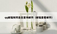qq邮箱如何自主查询邮件(邮箱查看邮件)
