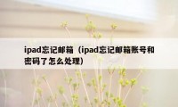 ipad忘记邮箱（ipad忘记邮箱账号和密码了怎么处理）