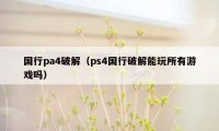 国行pa4破解（ps4国行破解能玩所有游戏吗）