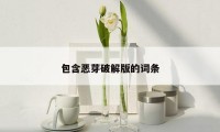 包含恶芽破解版的词条