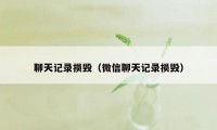聊天记录损毁（微信聊天记录损毁）