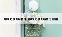 聊天记录自动备份(聊天记录自动备份云端)