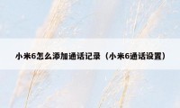 小米6怎么添加通话记录（小米6通话设置）
