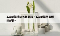 126邮箱清除关联邮箱（126邮箱彻底删除邮件）