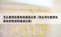 怎么查到女朋友的通话记录（怎么可以查到女朋友的短信和通话记录）
