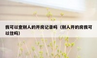 我可以查别人的开房记录吗（别人开的房我可以住吗）