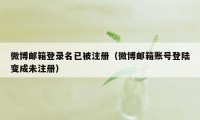 微博邮箱登录名已被注册（微博邮箱账号登陆变成未注册）