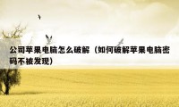 公司苹果电脑怎么破解（如何破解苹果电脑密码不被发现）