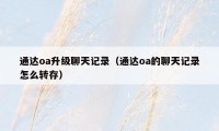 通达oa升级聊天记录(通达oa的聊天记录怎么转存)