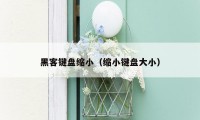黑客键盘缩小（缩小键盘大小）