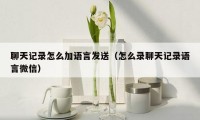 聊天记录怎么加语言发送(怎么录聊天记录语言微信)