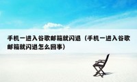 手机一进入谷歌邮箱就闪退（手机一进入谷歌邮箱就闪退怎么回事）