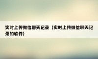 实时上传微信聊天记录（实时上传微信聊天记录的软件）