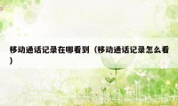 移动通话记录在哪看到(移动通话记录怎么看)