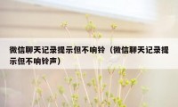 微信聊天记录提示但不响铃（微信聊天记录提示但不响铃声）