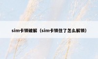 sim卡锁破解(sim卡锁住了怎么解锁)
