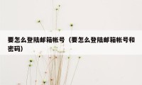 要怎么登陆邮箱帐号（要怎么登陆邮箱帐号和密码）